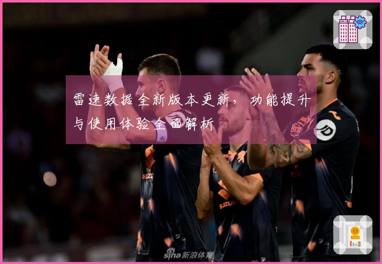 雷速数据全新版本更新，功能提升与使用体验全面解析