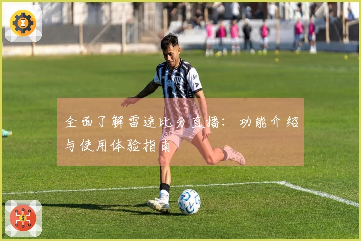 全面了解雷速比分直播：功能介绍与使用体验指南