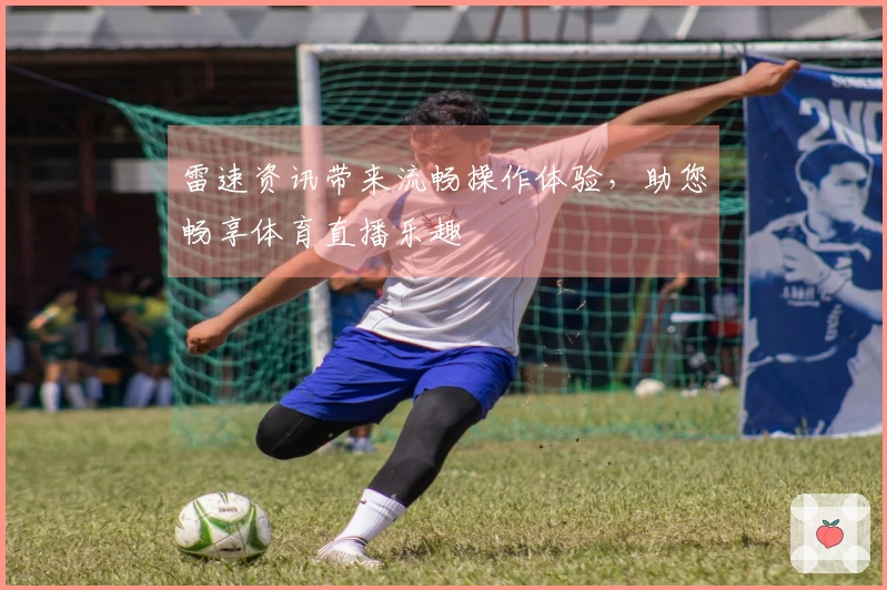 雷速资讯带来流畅操作体验，助您畅享体育直播乐趣