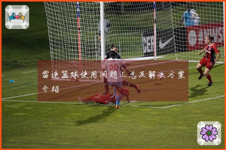 雷速篮球使用问题汇总及解决方案介绍