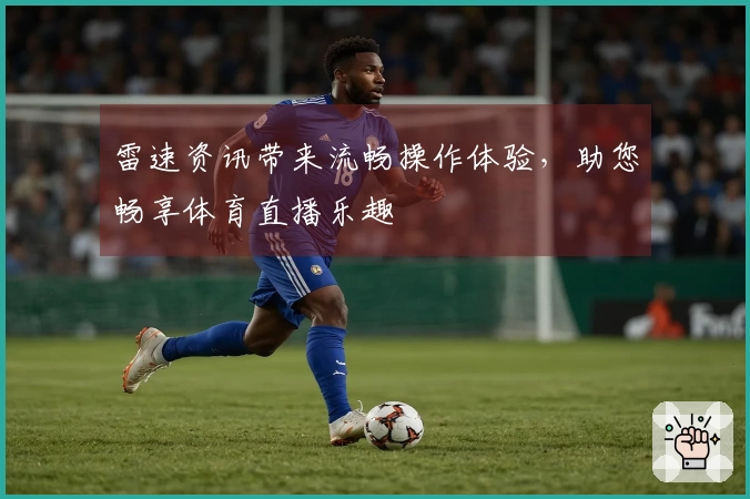 雷速资讯带来流畅操作体验，助您畅享体育直播乐趣