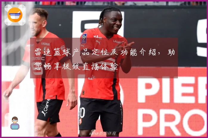 雷速篮球产品定位及功能介绍，助您畅享极致直播体验