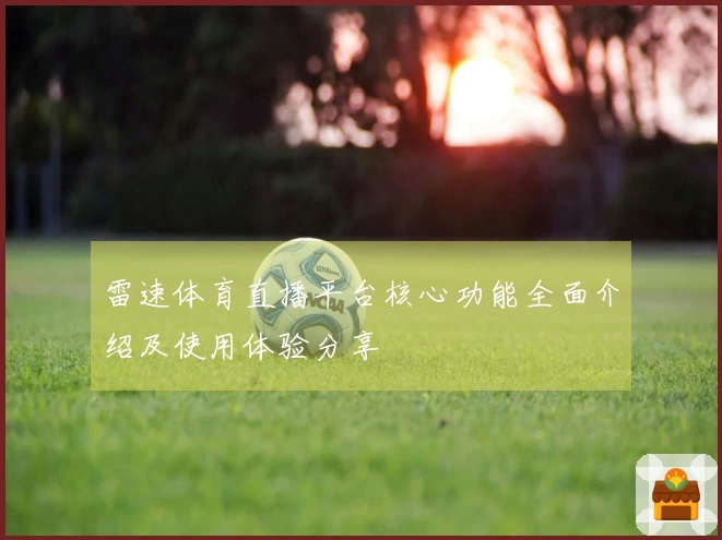 雷速体育直播平台核心功能全面介绍及使用体验分享