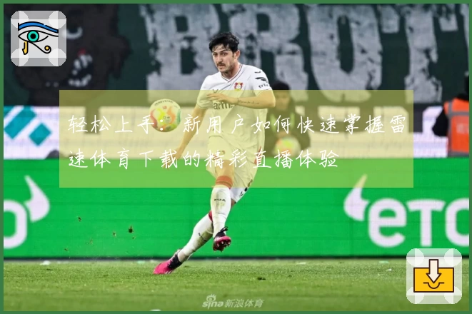 轻松上手：新用户如何快速掌握雷速体育下载的精彩直播体验