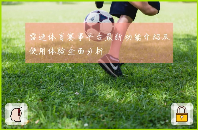 雷速体育赛事平台最新功能介绍及使用体验全面分析