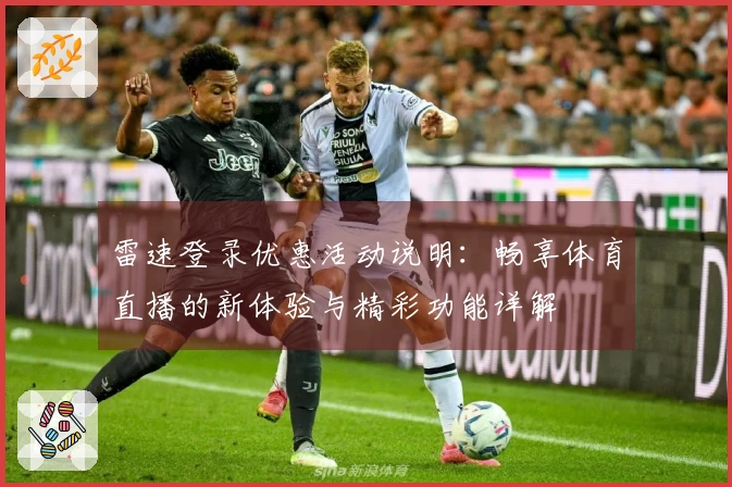 雷速登录优惠活动说明：畅享体育直播的新体验与精彩功能详解