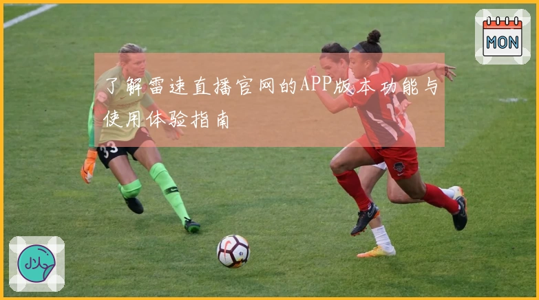 了解雷速直播官网的APP版本功能与使用体验指南