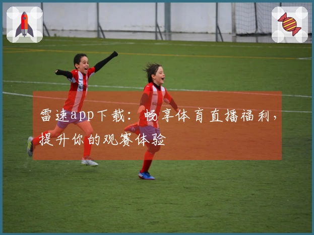 雷速app下载：畅享体育直播福利，提升你的观赛体验