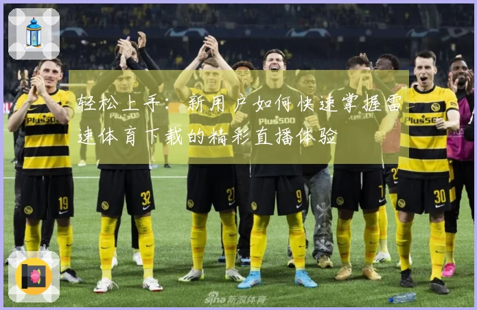 轻松上手：新用户如何快速掌握雷速体育下载的精彩直播体验