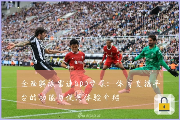 全面解读雷速app登录：体育直播平台的功能与使用体验介绍