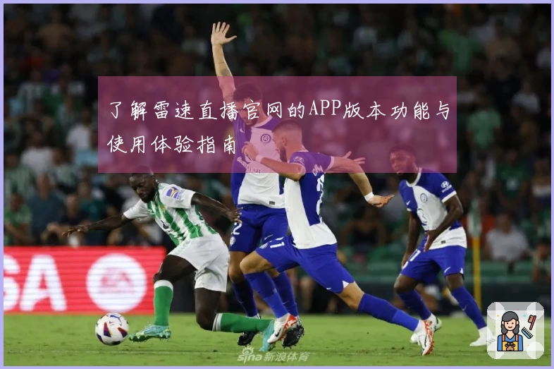 了解雷速直播官网的APP版本功能与使用体验指南
