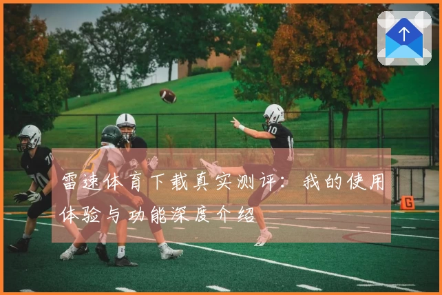 雷速体育下载真实测评：我的使用体验与功能深度介绍