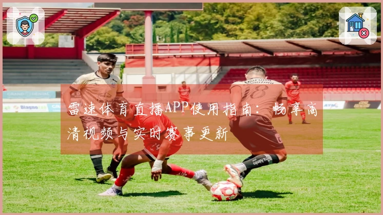 雷速体育直播APP使用指南：畅享高清视频与实时赛事更新