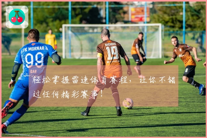 轻松掌握雷速体育赛程，让你不错过任何精彩赛事！