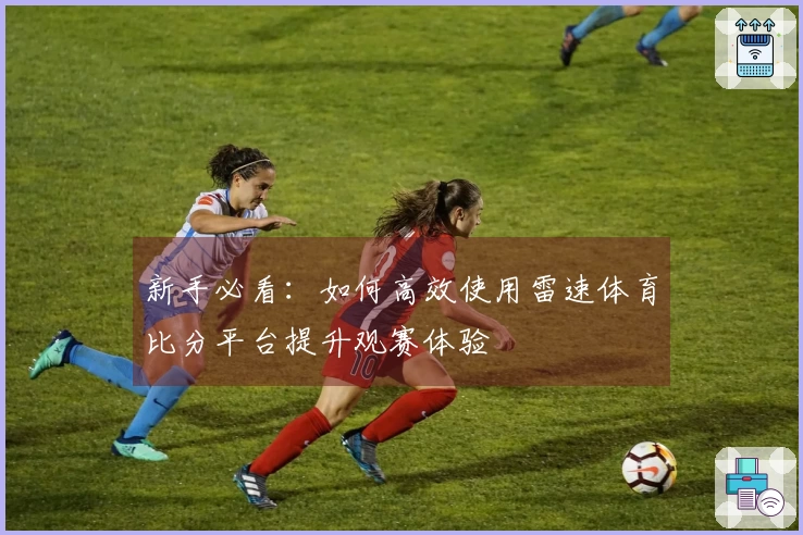 新手必看：如何高效使用雷速体育比分平台提升观赛体验
