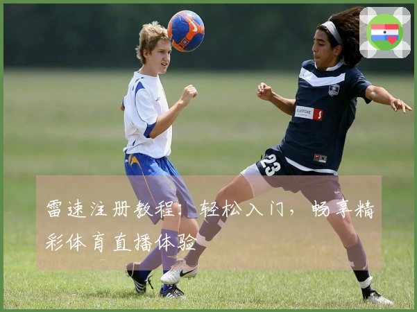 雷速注册教程：轻松入门，畅享精彩体育直播体验