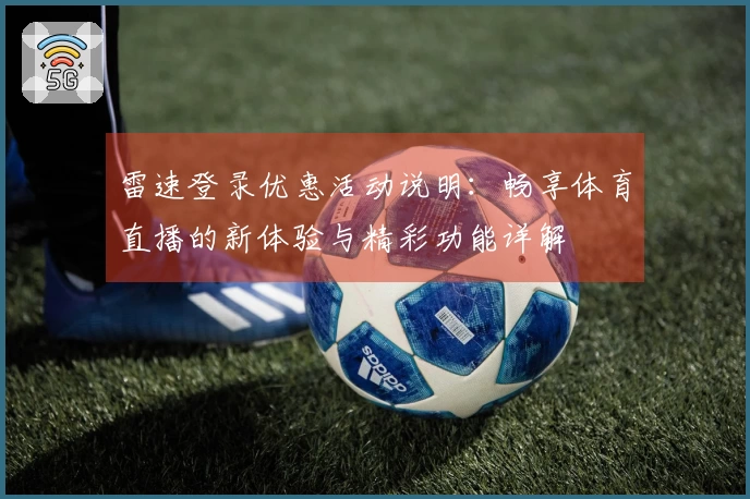 雷速登录优惠活动说明：畅享体育直播的新体验与精彩功能详解
