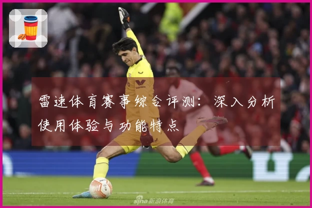 雷速体育赛事综合评测：深入分析使用体验与功能特点