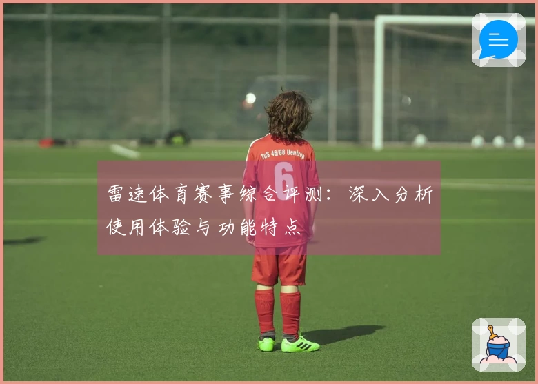 雷速体育赛事综合评测：深入分析使用体验与功能特点
