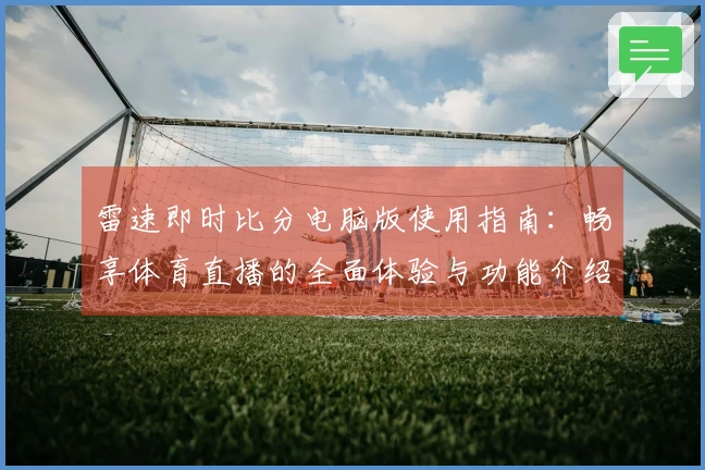 雷速即时比分电脑版使用指南：畅享体育直播的全面体验与功能介绍