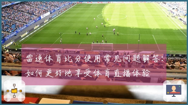 雷速体育比分使用常见问题解答：如何更好地享受体育直播体验