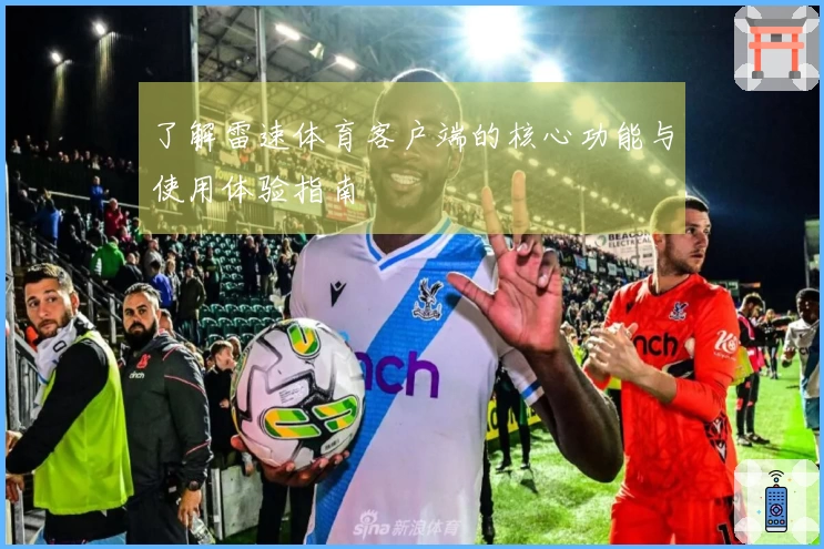 了解雷速体育客户端的核心功能与使用体验指南