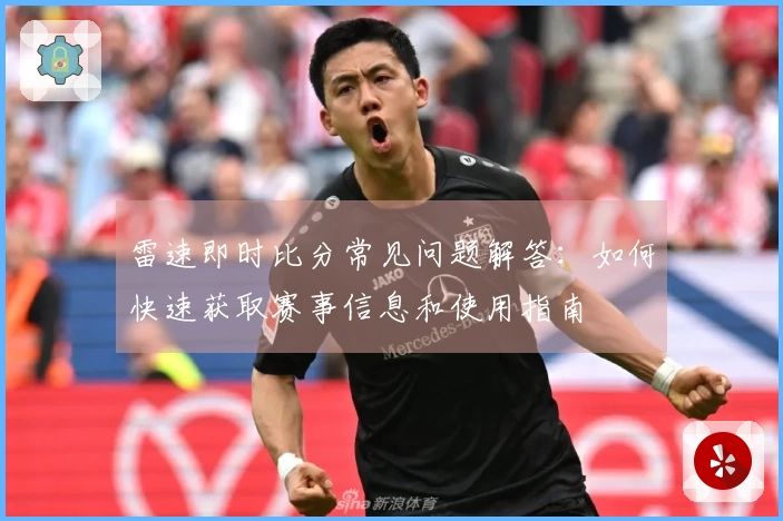 雷速即时比分常见问题解答：如何快速获取赛事信息和使用指南