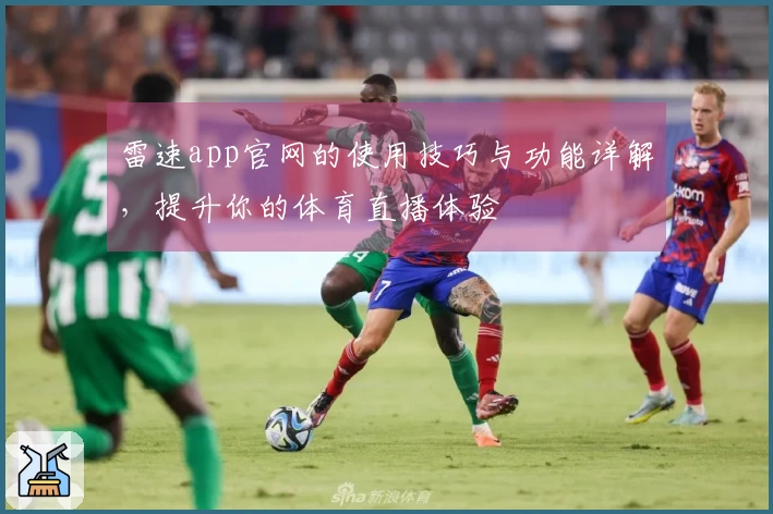 雷速app官网的使用技巧与功能详解，提升你的体育直播体验