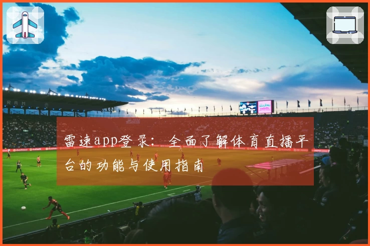 雷速app登录：全面了解体育直播平台的功能与使用指南