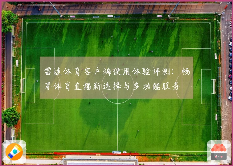 雷速体育客户端使用体验评测：畅享体育直播新选择与多功能服务