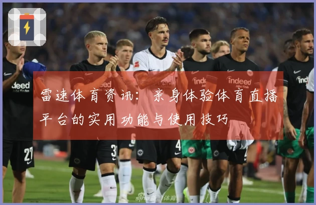 雷速体育资讯：亲身体验体育直播平台的实用功能与使用技巧
